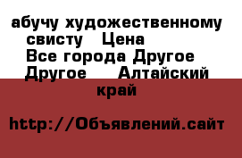 абучу художественному свисту › Цена ­ 1 000 - Все города Другое » Другое   . Алтайский край